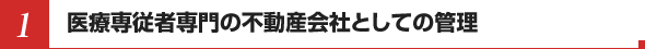 1.医療専従者専門の不動産会社としての管理